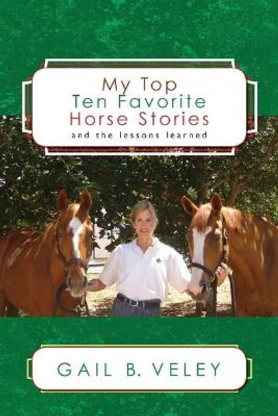 My Top Ten Favorite Horse Stories: and the lessons learned by Gail B Veley 9781439248515