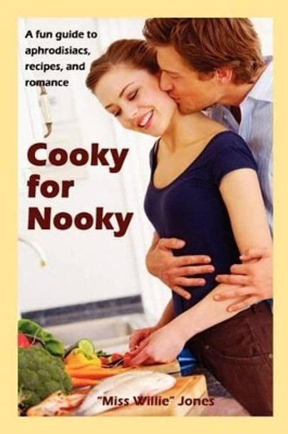 Cooky for Nooky: Aphrodisiac Recipes by &quot;miss Willie &quot; Jones 9781439260418