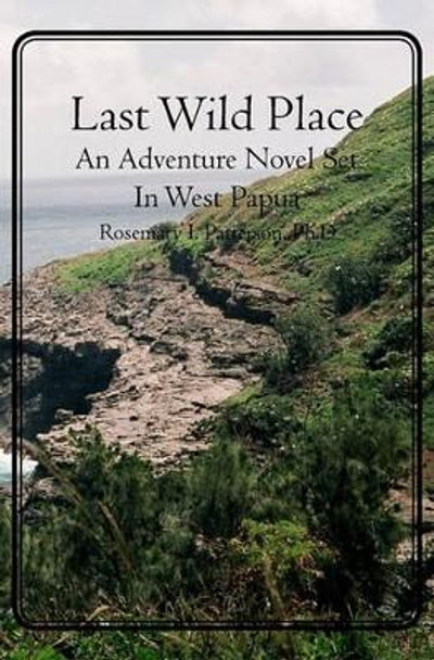 Last Wild Place: An Adventure Novel Set In West Papua by Rosemary I Patterson Ph D 9781439256763