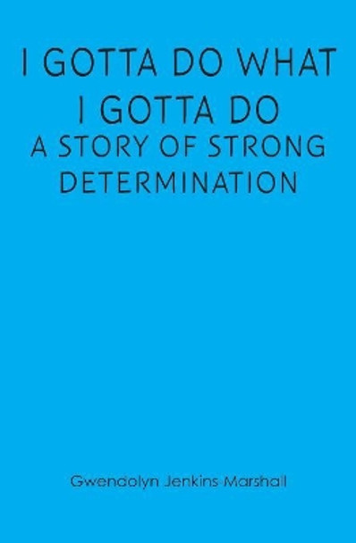 I Gotta Do What I Gotta Do: A Story of Strong Determination by Gwendolyn Jenkins Marshall 9781439263792