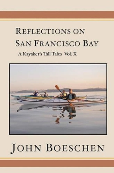 Reflections on San Francisco Bay: A Kayaker's Tall Tales, Volume 10 by John Boeschen 9781439267875