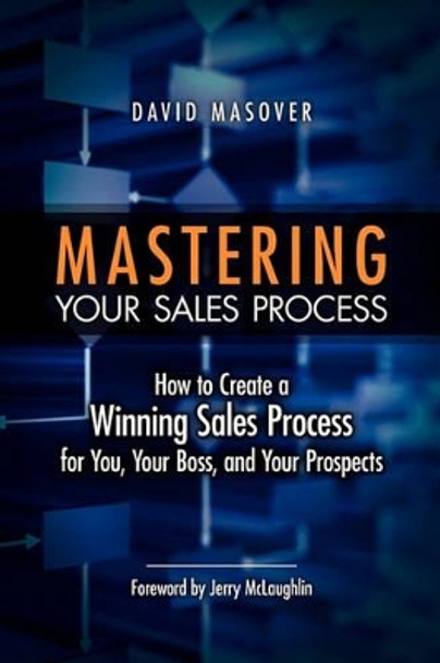 Mastering Your Sales Process: How to Create a Winning Sales Process for You, Your Boss, and Your Prospects by David Masover 9781439268957