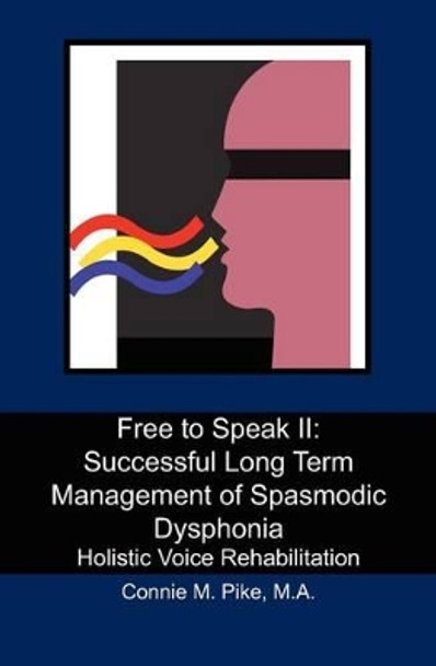 Free to Speak II: Successful Long Term Management of Spasmodic Dysphonia: Holistic Voice Rehabilitation by Connie M Pike M a 9781439272671