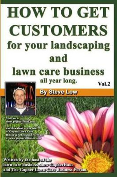 How To Get Customers For Your Landscaping And Lawn Care Business All Year Long.: Anyone Can Start A Lawn Care Business, The Tricky Part Is Finding Customers. Learn How In This Book. by Steve Low 9781440402128