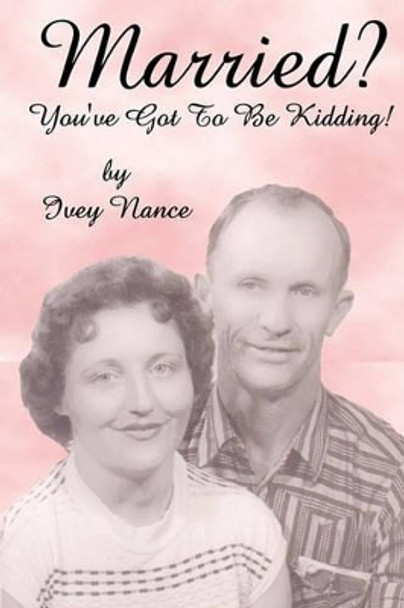 Married? You've Got To Be Kidding! by Ivey Nance 9781440407345