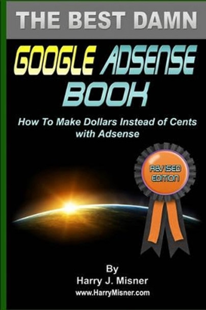 The Best Damn Google Adsense Book B&W Edition: How To Make Dollars Instead Of Cents With Adsense by Harry J Misner 9781440423901