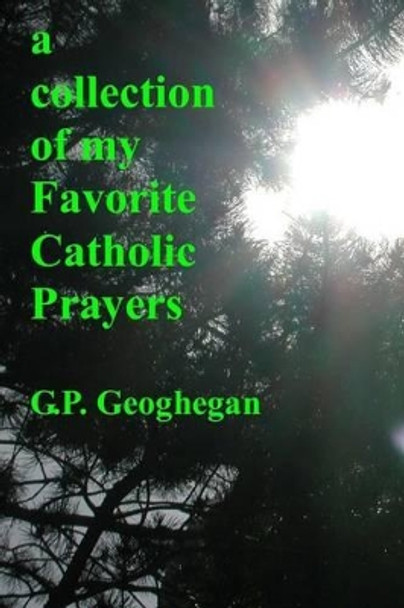 A Collection Of My Favorite Catholic Prayers by G P Geoghegan 9781440435775