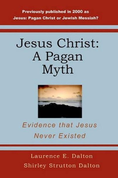 Jesus Christ: A Pagan Myth: Evidence That Jesus Never Existed by Shirley Strutton Dalton 9781440449338