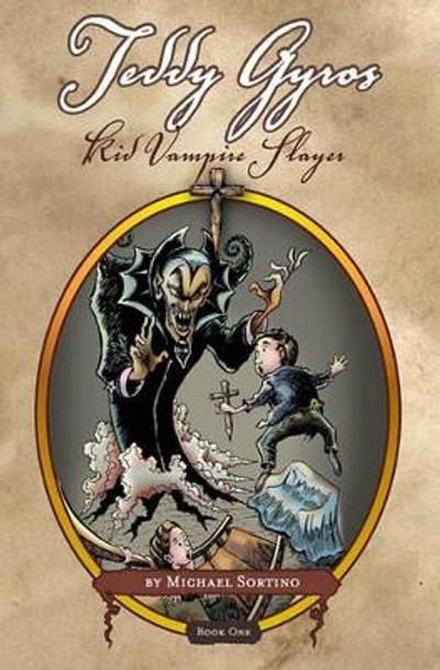 Teddy Gyros: Kid Vampire Slayer: Book One: It Begins by Michael Sortino 9781440450167