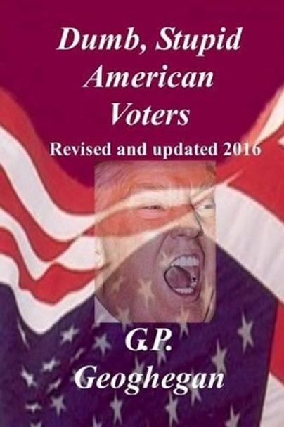 Dumb, Stupid American Voters by G P Geoghegan 9781440454516