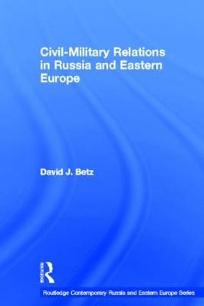 Civil-Military Relations in Russia and Eastern Europe by David Betz