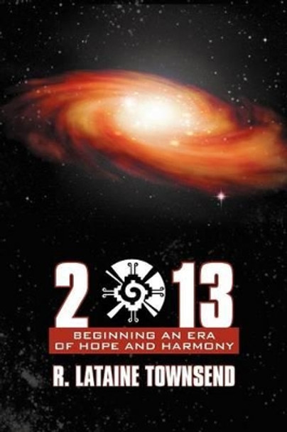 2013: Beginning an Era of Hope and Harmony by R Lataine Townsend 9781452543437