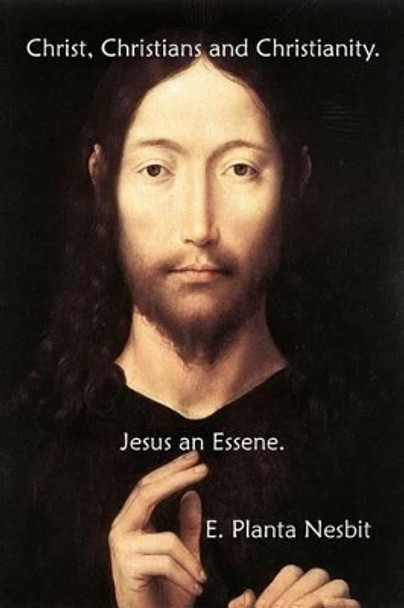 Christ, Christians And Christianity. Jesus An Essene. by E Planta Nesbit 9781441495327