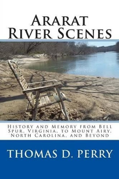 Ararat River Scenes: History and Memory From Bell Spur Virginia to Mount Airy North Carolina and Beyond by Thomas D Perry 9781441435248