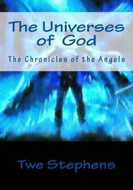 The Universes God: The Chronicles of the Angels by Twe Stephens 9781441467010