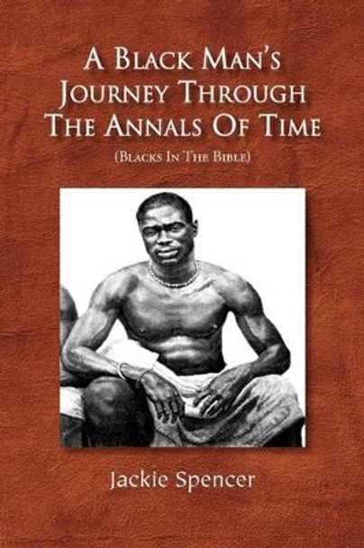 A Black Man's Journey Through the Annals of Time by Jackie Spencer 9781441513342