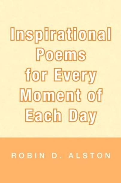 Inspirational Poems for Every Moment of Each Day by Robin D Alston 9781441518576