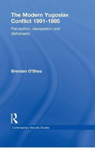 Perception and Reality in the Modern Yugoslav Conflict: Myth, Falsehood and Deceit 1991-1995 by Brendan O'Shea