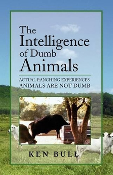 The Intelligence of Dumb Animals by Ken Bull 9781441568816