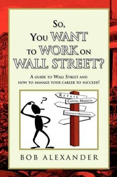 So, You Want to Work on Wall Street? by Bob Alexander 9781441570567