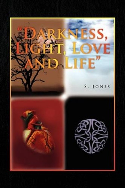 Darkness, Light, Love and Life by S Jones 9781441580535