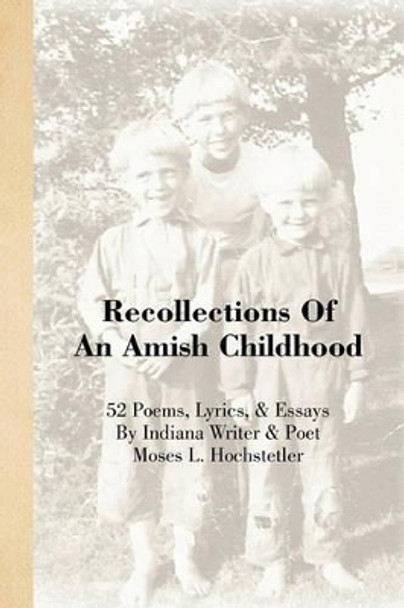 Recollections of an Amish Childhood by Moses L Hochstetler 9781441586766