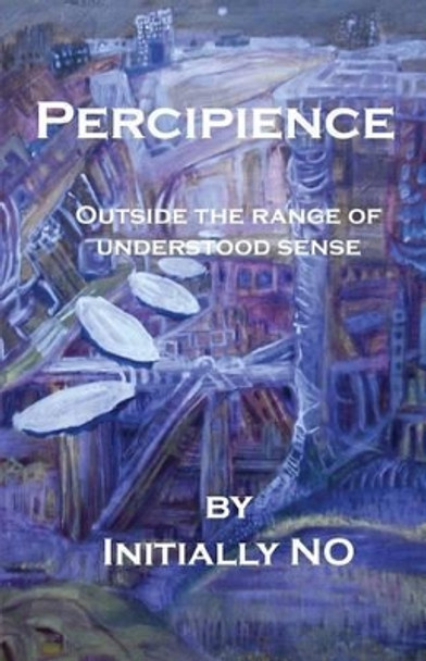 Percipience: Outside the range of understood sense by Initially No 9781442167261