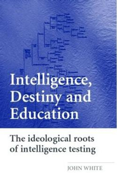 Intelligence, Destiny and Education: The Ideological Roots of Intelligence Testing by John R.C. White