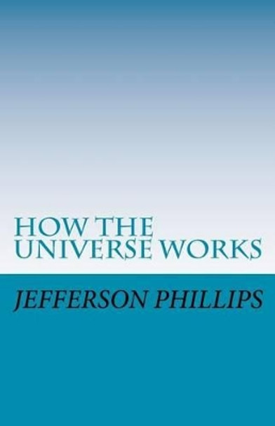 How The Universe Works: The Prophetic Wisdom of The Ancients by Jefferson Phillips 9781448632312