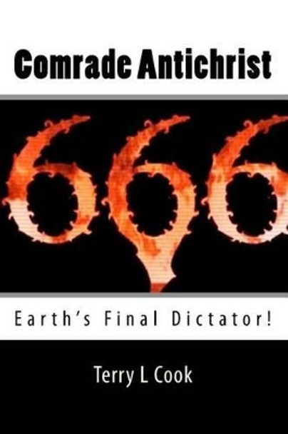 Comrade Antichrist: Earth's Final Dictator! by Terry L Cook 9781448632398