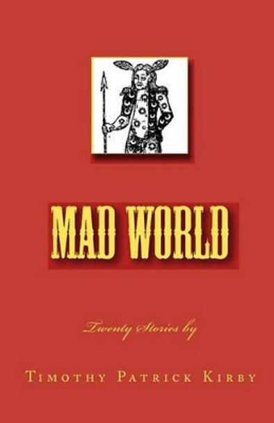 Mad World: Twenty Stories by Timothy Patrick Kirby 9781448653553