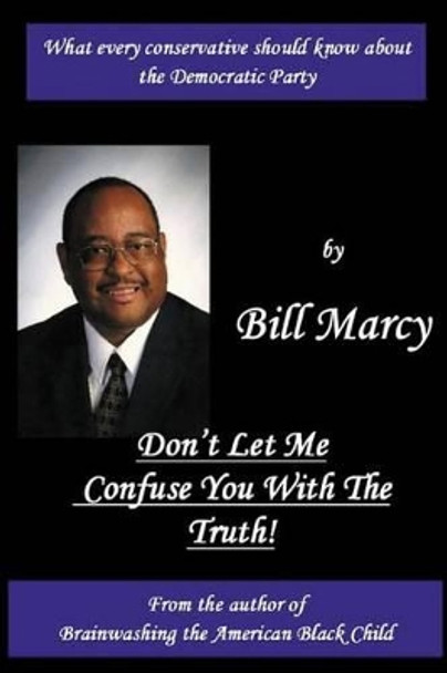 Don't Let Me Confuse You With The Truth by Bill Marcy 9781449512385