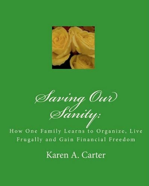 Saving Our Sanity: : How One Family Learns to Organize, Live Frugally and Gain Financial Freedom by Karen A Carter 9781449535537