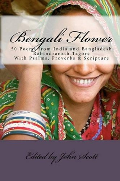 Bengali Flower: 50 Poems from India and Bangladesh with Psalms, Proverbs & Scripture by Professor John Scott 9781448649167