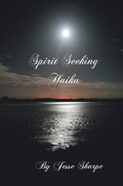 Spirit Seeking Haiku by Jesse Sharpe 9781449932671