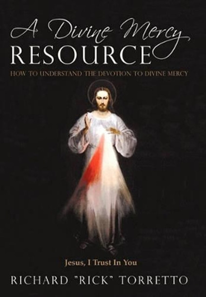 A Divine Mercy Resource: How to Understand the Devotion to Divine Mercy by &quot;Rick&quot; Torretto Richard &quot;Rick&quot; Torretto 9781450232371