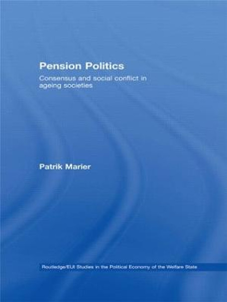 Pension Politics: Consensus and Social Conflict in Ageing Societies by Patrik Marier