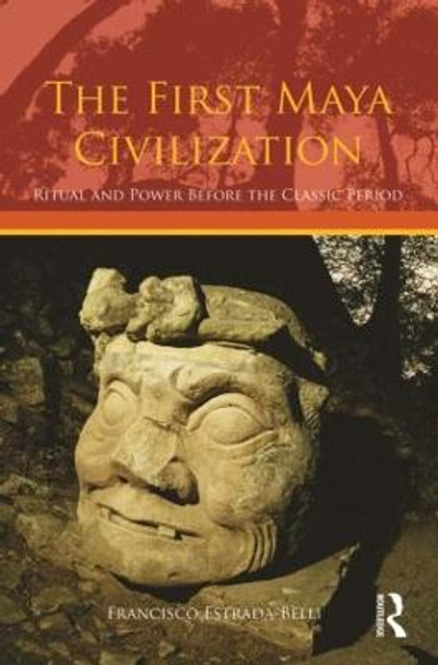 The First Maya Civilization: Ritual and Power Before the Classic Period by Francisco Estrada-Belli