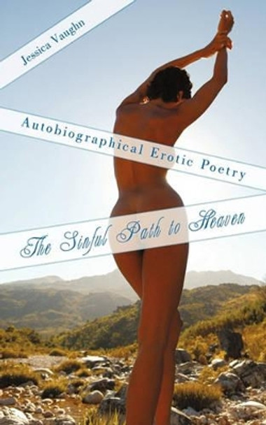 The Sinful Path to Heaven: Autobiographical Erotic Poetry by Vaughn Jessica Vaughn 9781450229432