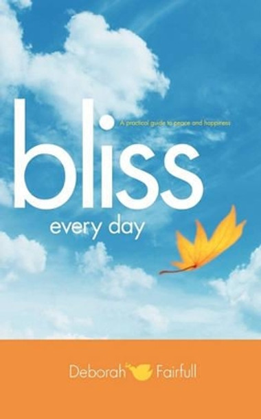 Bliss Every Day: Transform Your Life to One of Peace and Happiness by Deborah Fairfull 9781450229852