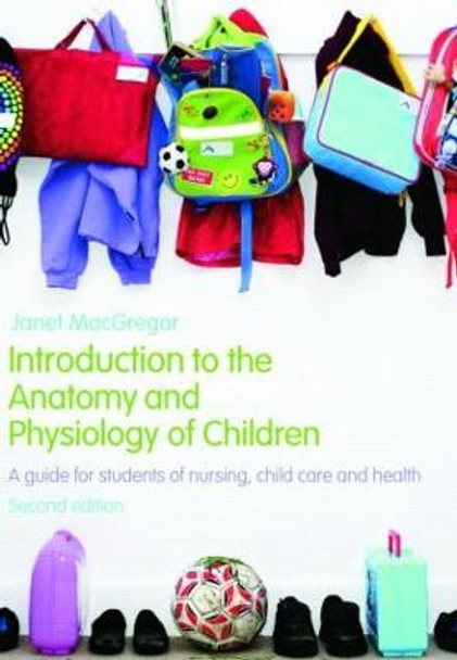 Introduction to the Anatomy and Physiology of Children: A Guide for Students of Nursing, Child Care and Health by Janet MacGregor