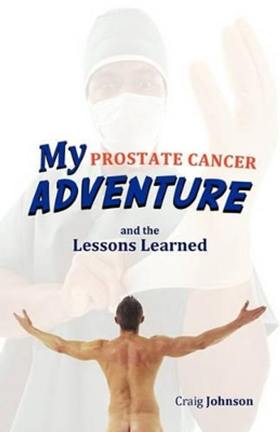 My Prostate Cancer Adventure, and the Lessons Learned by Craig Johnson 9781450282062