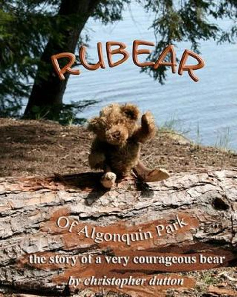 Rubear of Algonquin Park: The story of a very courageous bear by Christopher Dutton 9781450534444