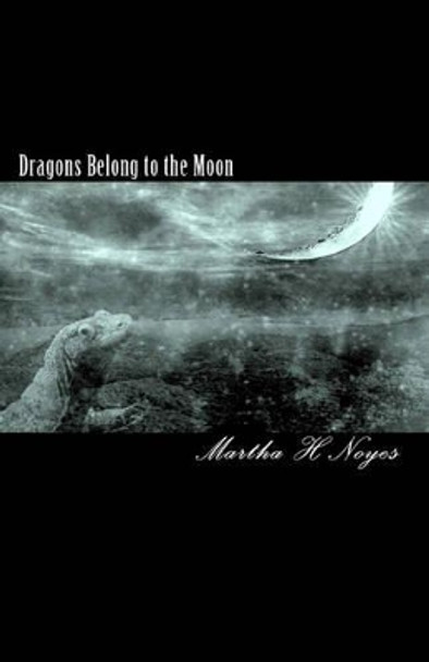 Dragons Belong to the Moon by Martha H Noyes 9781450570077