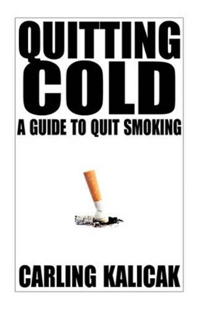 Quitting Cold: A Guide to Quit Smoking by Carling Kalicak 9781450285452