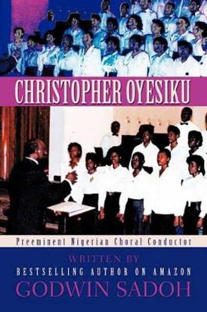 Christopher Oyesiku: Preeminent Nigerian Choral Conductor by Godwin Sadoh 9781450291095