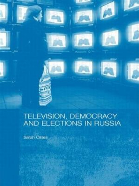 Television, Democracy and Elections in Russia by Sarah Oates