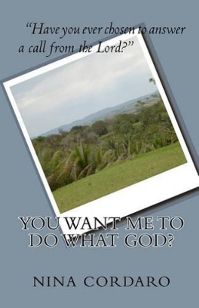 You Want Me To Do What God? by Nina Cordaro 9781451500776