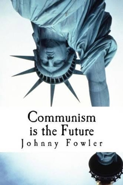 Communism Is The Future: poems & stories by Johnny Fowler 9781451517293