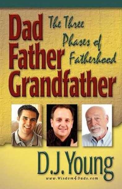 Dad, Father, Grandfather: The Three Phases of Fatherhood by D J Young 9781451549508